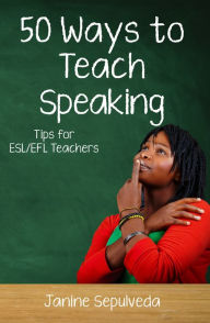 Title: Fifty Ways to Teach Speaking: Tips for ESL/EFL Teachers, Author: Janine Sepulveda