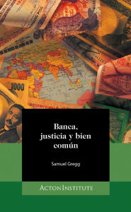 Title: Banca, justicia y bien común, Author: Samuel Gregg