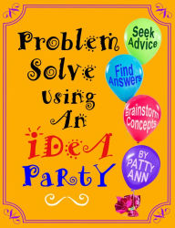 Title: Problem Solve Using An iDeA PaRtY *Seek Advice *Find Answers *Brainstorm, Author: Patty Ann