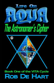 Title: Life On Aqua: The Astronomer's Cipher, Author: Rob De Hart