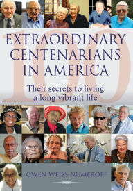 Title: Extraordinary Centenarians in America: Their Secrets to Living a Long Vibrant Life, Author: Gwen Weiss-Numeroff