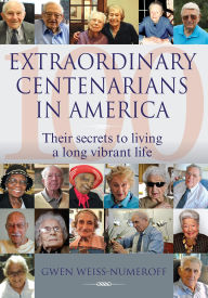 Title: Extraordinary Centenarians in America: Their Secrets to Living a Long Vibrant Life, Author: Gwen Weiss-Numeroff