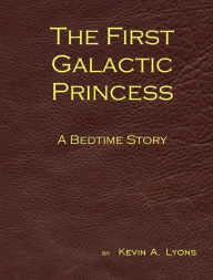 Title: The First Galactic Princess: A Bedtime Story, Author: Kevin A. Lyons