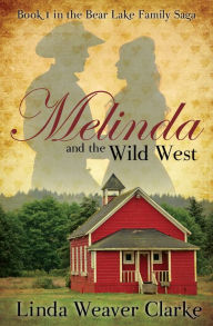 Title: Melinda and the Wild West (A Family Saga in Bear Lake, Idaho, #1), Author: Linda Weaver Clarke
