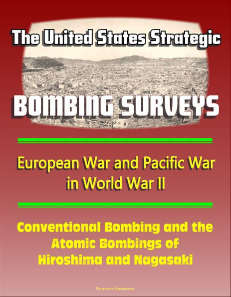 The United States Strategic Bombing Surveys: European War and Pacific War in World War II, Conventional Bombing and the Atomic Bombings of Hiroshima and Nagasaki