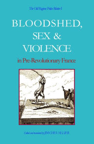 Title: The Old Regime Police Blotter I: Bloodshed, Sex & Violence In Pre-Revolutionary France, Author: Jim Chevallier