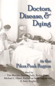 Title: Doctors, Disease, and Dying in the Pikes Peak Region, Author: Tim Blevins