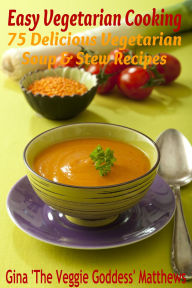Title: Easy Vegetarian Cooking: 75 Delicious Vegetarian Soup and Stew Recipes, Author: Gina Matthews