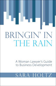 Title: Bringin' In the Rain: A Woman Lawyer's Guide to Business Development, Author: Sara Holtz