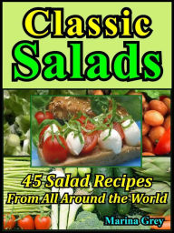 Title: Classic Salads: Master the Salad Making with 45 Recipes From All Around the World, Author: Marina Grey