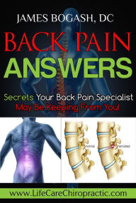 Title: Back Pain Answers: Secrets Your Back Pain Specialist May Be Keeping From You, Author: James Bogash