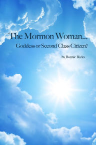 Title: The Mormon Woman... Goddess or Second Class Citizen?, Author: Bonnie Ricks