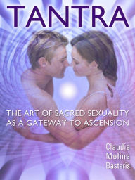 Title: Tantra, the Art of Sacred Sexuality as a Gateway to Ascension, Author: Claudia Molina