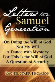 Title: Letters to a Samuel Generation: On Doing the Will of God, Not My Will, A Dance With Mystery, For This Is the Will of God, A Question of Security, Author: Rachel Starr Thomson