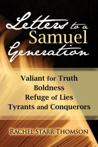 Title: Letters to a Samuel Generation: Valiant for Truth, Boldness, Refuge of Lies, Tyrants and Conquerors, Author: Rachel Starr Thomson