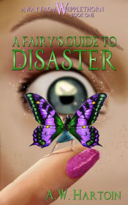 Title: A Fairy's Guide to Disaster (Away From Whipplethorn Book One), Author: A.W. Hartoin