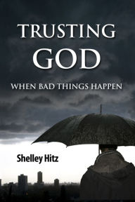 Title: Trusting God When Bad Things Happen, Author: Shelley Hitz