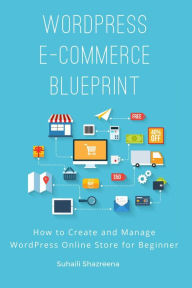 Title: WordPress E-Commerce Blueprint: How to Create and Manage WordPress Online Store for Beginner, Author: Suhaili Shazreena