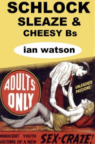 Title: Schlock Sleaze & Cheesy Bs, Author: Ian Watson