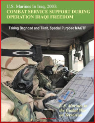 Title: U.S. Marines In Iraq, 2003: Combat Service Support During Operation Iraqi Freedom - U.S. Marines in the Global War on Terrorism - Taking Baghdad and Tikrit, Special Purpose MAGTF, Author: Progressive Management