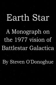 Title: Earth Star: A Monograph on the 1977 Vision of Battlestar Galactica, Author: Steven O'Donoghue