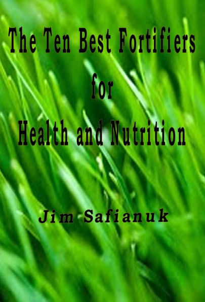 The Ten Best Fortifiers for Health and Nutrition (Foods, Fluids, and Fortifiers, #3)