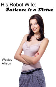 Title: His Robot Wife: Patience is a Virtue, Author: Wesley Allison
