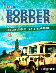 Title: From Border to Border: Crossing the Continent by Land Rover, Author: Peter Soutowood