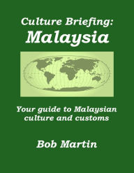 Title: Culture Briefing: Malaysia - Your guide to Malaysian culture and customs, Author: Bob Martin