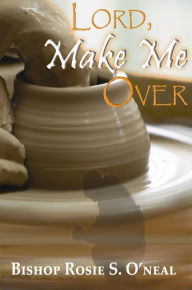 Title: Lord Make Me Over, Author: Bishop Rosie S. O'neal