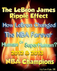 Title: The LeBron James Ripple Effect: How LeBron Changed the NBA Forever--Human or SuperHuman? 2012 & 2013 NBA Champions, Author: F. Kuhn