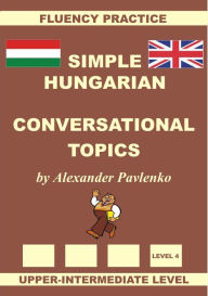 Title: Hungarian-English, Simple Hungarian, Conversational Topics, Upper-Intermediate Level, Author: Alexander Pavlenko