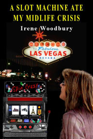 Title: A Slot Machine Ate My Midlife Crisis, Author: Irene Woodbury