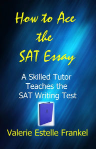 Title: How to Ace the SAT Essay: A Skilled Tutor Teaches the SAT Writing Test, Author: Valerie Estelle Frankel