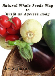 Title: Natural Whole Foods Way to Build an Ageless Body, Author: Jim Safianuk