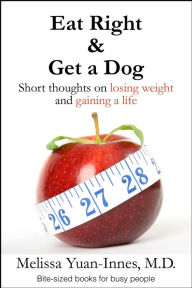 Title: Eat Right and Get a Dog: Short Thoughts on Losing Weight and Gaining a Life, Author: Melissa Yuan-Innes