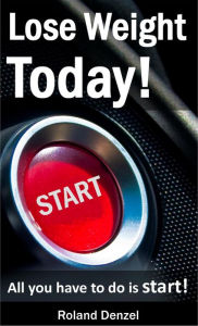 Title: Lose Weight Today: All you have to do is START!, Author: Roland Denzel