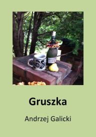 Title: Gruszka: opowiadanie po polsku, Author: Andrzej Galicki