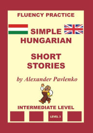 Title: Hungarian-English, Simple Hungarian, Short Stories, Intermediate Level, Author: Alexander Pavlenko