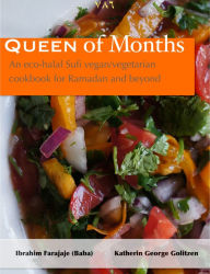 Title: Queen of Months: An Eco-halal Sufi Vegan/Vegetarian Cookbook for Ramadan and Beyond, Author: Ibrahim Farajaje