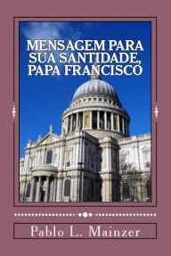 Title: Uma Mensagem para Sua Santidade, Papa Francisco, Author: Pablo Luis Mainzer