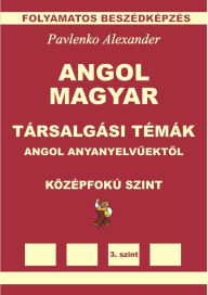 Title: Angol-Magyar, Tarsalgasi Temak, angol anyanyelvuektol, Kozepsofoku Szint (English-Hungarian, Conversational Topics, Intermediate Level), Author: Alexander Pavlenko