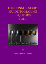 Title: The Connoisseur's Guide to Making Liqueurs Vol 1, Author: Christopher Bruce