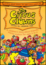Title: The Circus Clowns: A Children's Story About Friendly Merry-Makers For Ages 3 to 6, Author: Jasmin Hill