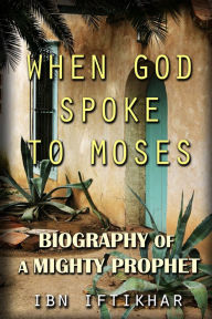 Title: When God Spoke to Moses: Biography of a Mighty Prophet, Author: Ibn Iftikhar
