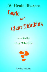 Title: Logic and Clear Thinking: 50 Brain Teazers, Author: Roy Whitlow
