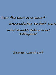 Title: How the Supreme Court Emasculates Patent Law, Author: James Constant