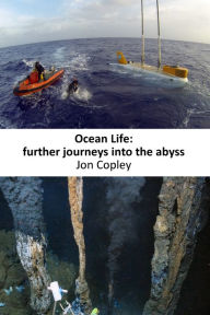 Title: Ocean Life: Further Journeys Into The Abyss, Author: Jon Copley