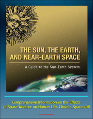 Title: The Sun, the Earth, and Near-Earth Space: A Guide to the Sun-Earth System - Comprehensive Information on the Effects of Space Weather on Human Life, Climate, Spacecraft, Author: Progressive Management