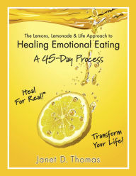 Title: The Lemons, Lemonade & Life Approach to Healing Emotional Eating: A 45-Day Process, Author: Janet D. Thomas